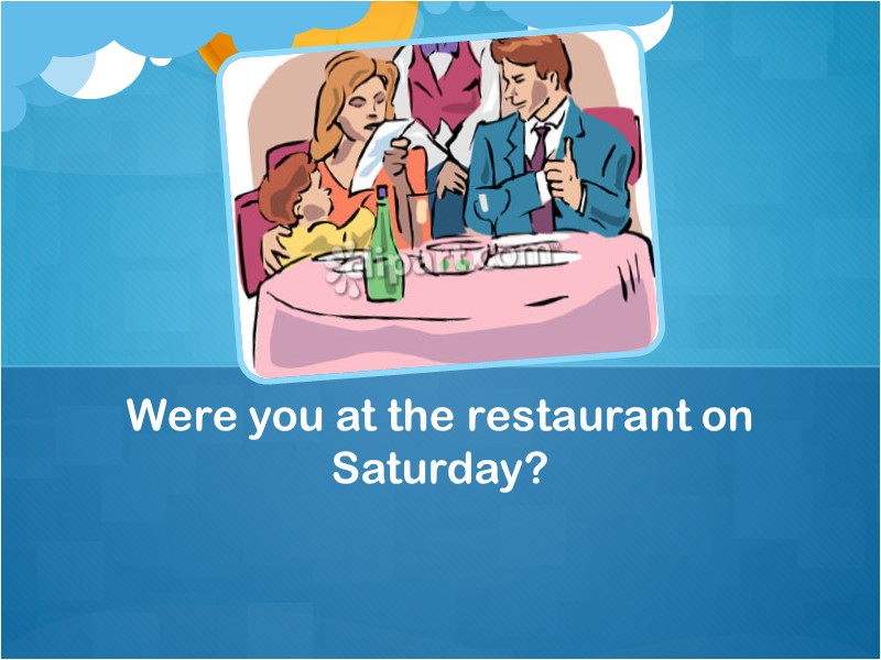 Were you at the restaurant on Saturday?